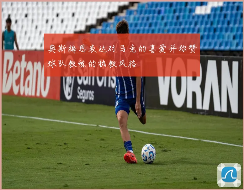 奥斯梅恩表达对马竞的喜爱并称赞球队教练的执教风格