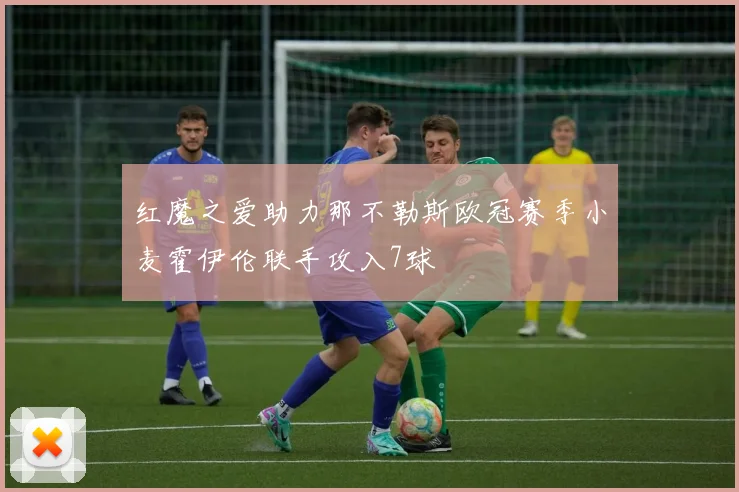 红魔之爱助力那不勒斯欧冠赛季小麦霍伊伦联手攻入7球