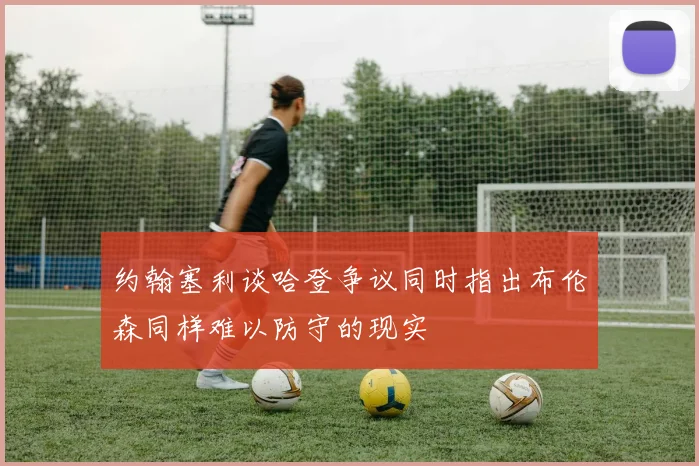 约翰塞利谈哈登争议同时指出布伦森同样难以防守的现实