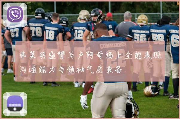 弗莱明盛赞马卢阿奇场上全能表现沟通能力与领袖气质兼备