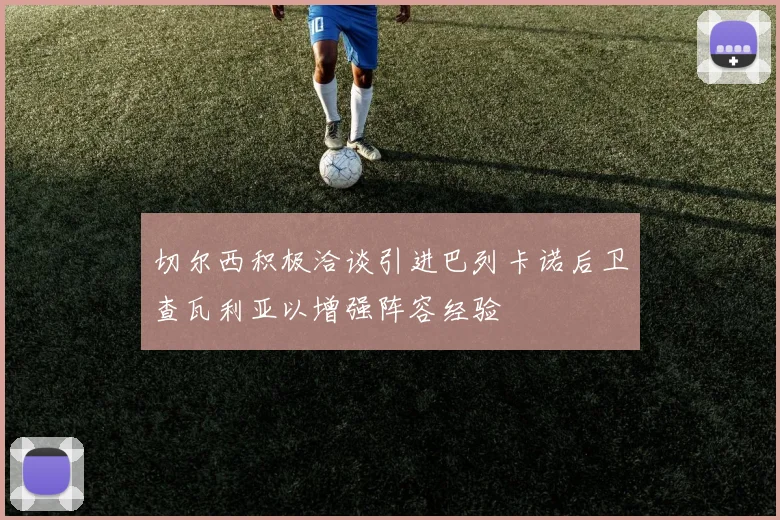 切尔西积极洽谈引进巴列卡诺后卫查瓦利亚以增强阵容经验