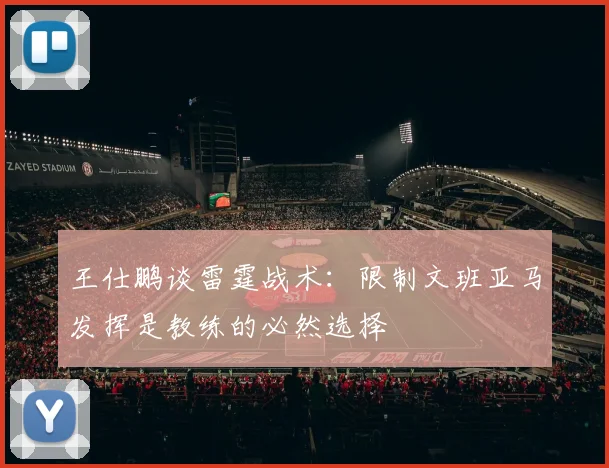 王仕鹏谈雷霆战术：限制文班亚马发挥是教练的必然选择