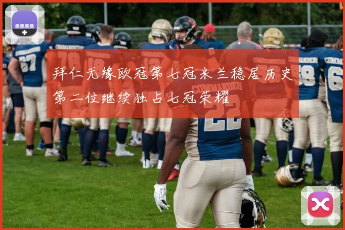 拜仁无缘欧冠第七冠米兰稳居历史第二位继续独占七冠荣耀
